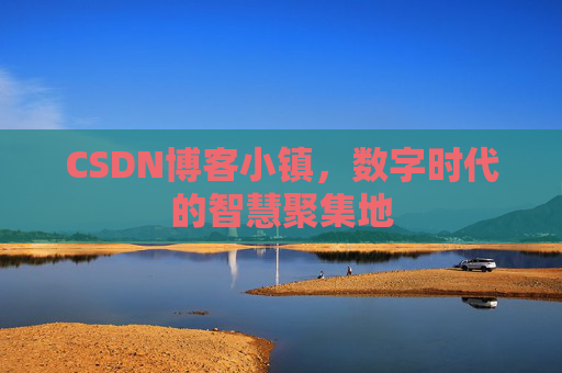 CSDN博客小镇,数字时代的智慧聚集地